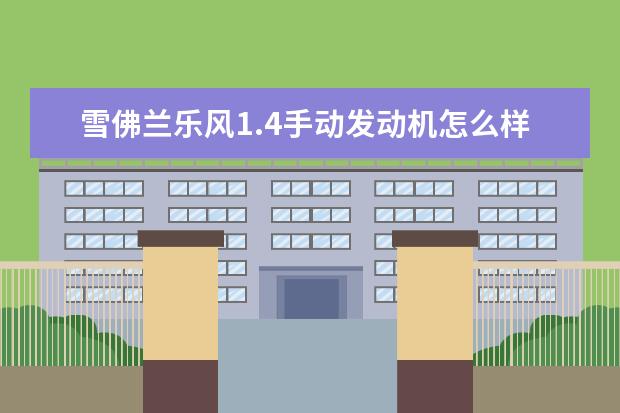 雪佛兰乐风1.4手动发动机怎么样(雪佛兰乐风1.4手动发动机怎么样) 雪佛兰景程多少钱