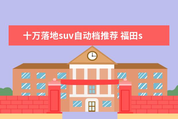 十万落地suv自动档推荐 福田suv有哪些车型