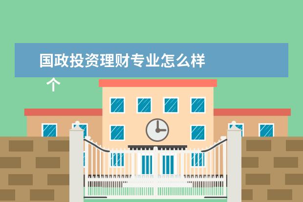 国政投资理财专业怎么样
个人感受