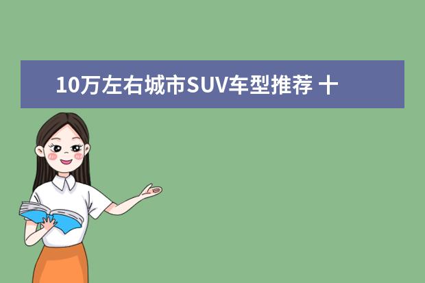 10万左右城市SUV车型推荐 十万落地最热销十款车