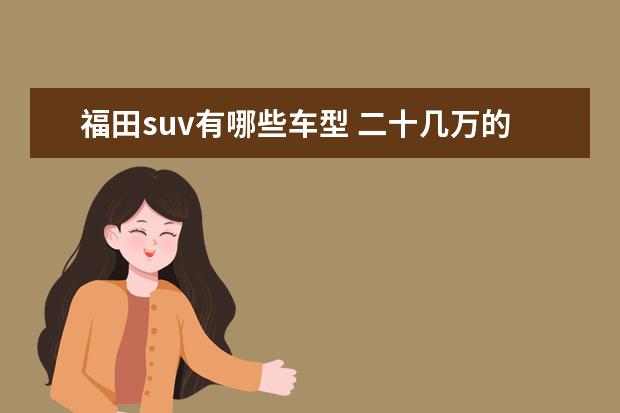 福田suv有哪些车型 二十几万的suv车型推荐