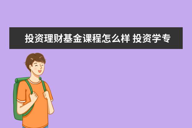 投资理财基金课程怎么样 投资学专业好吗