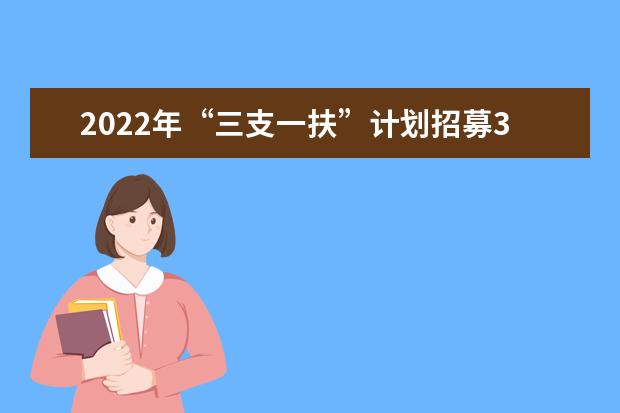 2022年“三支一扶”计划招募3.4万名高校毕业生