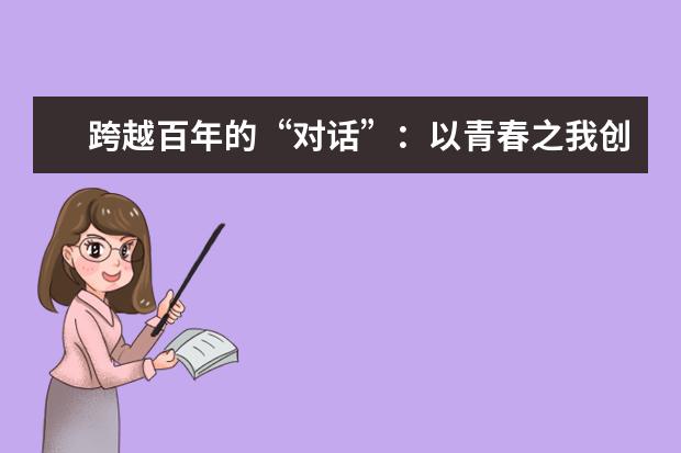 跨越百年的“对话”:以青春之我创造青春之中国