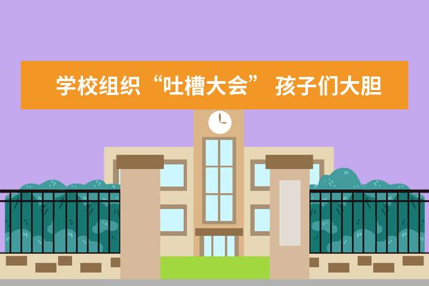 学校组织“吐槽大会” 孩子们大胆“控诉”
