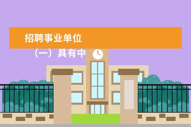 招聘事业单位
(一)具有中华人民共和国国籍; (