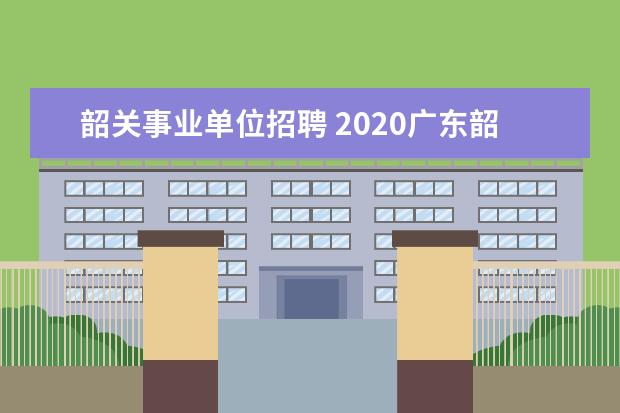 韶关事业单位招聘 2020广东韶关新丰县事业单位招聘笔试内容是什么? - ...
