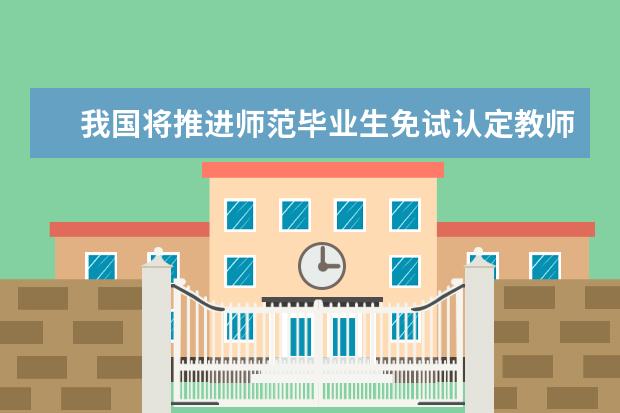 我国将推进师范毕业生免试认定教师资格改革