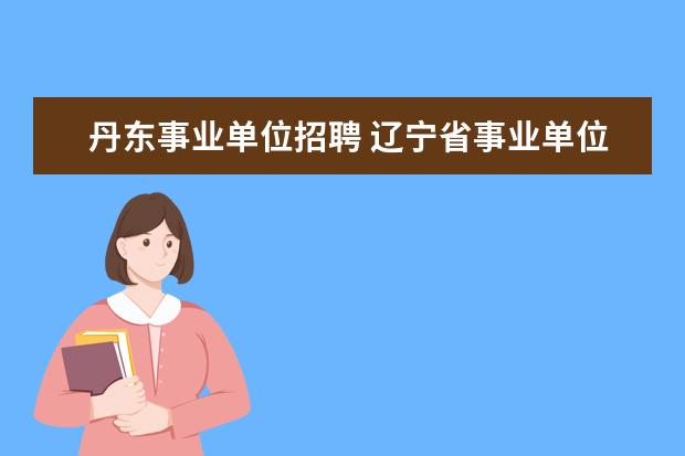 丹东事业单位招聘 辽宁省事业单位考试时间