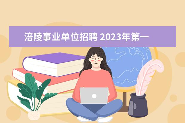 涪陵事业单位招聘 2023年第一季度​重庆市涪陵区事业单位公开招聘工作...