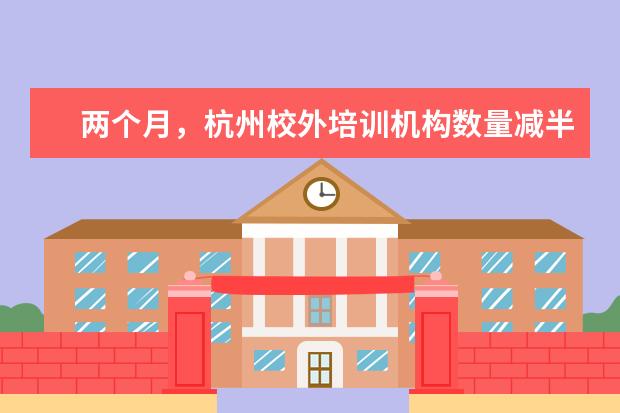 两个月，杭州校外培训机构数量减半