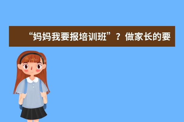 “妈妈我要报培训班”?做家长的要小心了