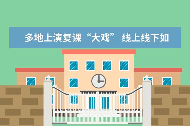 多地上演复课“大戏” 线上线下如何衔接才是关键