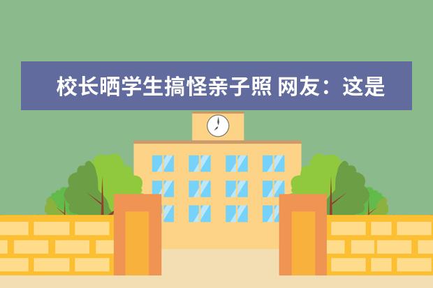 校长晒学生搞怪亲子照 网友:这是今年最可爱寒假作业