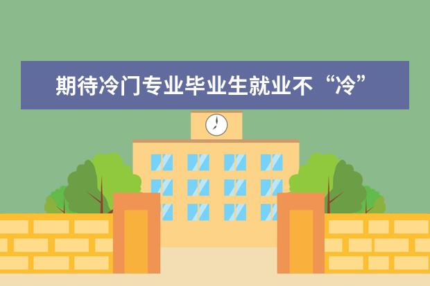 期待冷门专业毕业生就业不“冷”