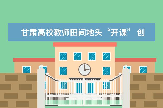 甘肃高校教师田间地头“开课” 创新选育作物助农增收