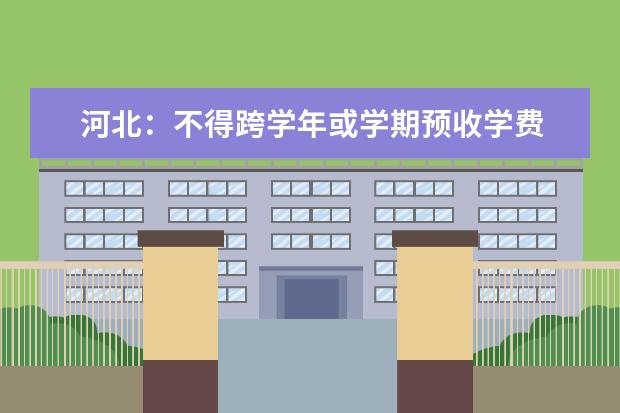 河北:不得跨学年或学期预收学费