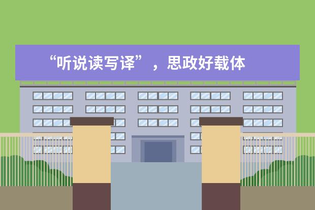 “听说读写译”,思政好载体