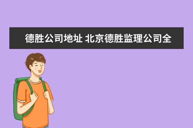 德胜公司地址 北京德胜监理公司全称