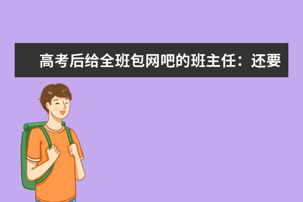 高考后给全班包网吧的班主任：还要和15学生从山西骑行到沪