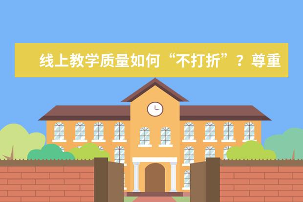 线上教学质量如何“不打折”？尊重教学实际+做好质量监控