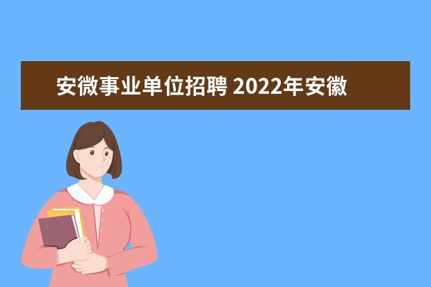 安微事业单位招聘 2022年安徽事业单位招聘公告