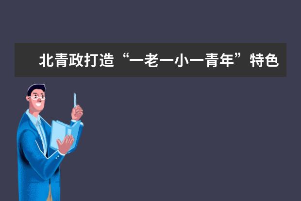 北青政打造“一老一小一青年”特色教育