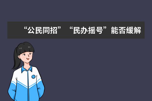 “公民同招”“民办摇号”能否缓解校外培训热？