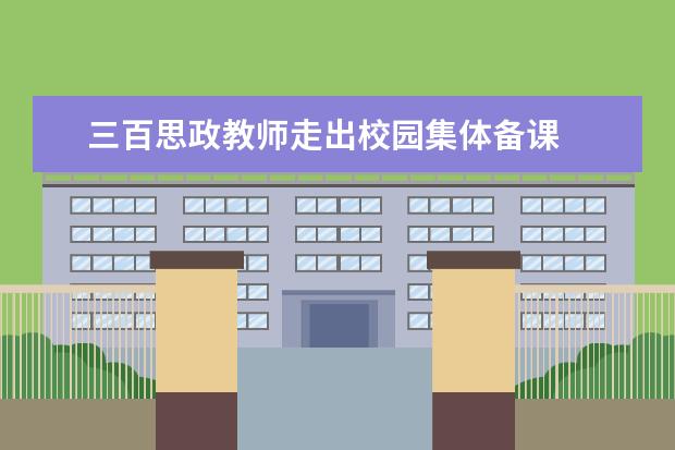 三百思政教师走出校园集体备课