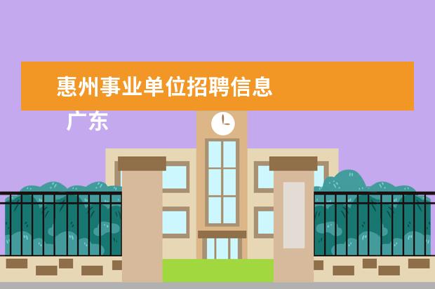 惠州事业单位招聘信息
广东省事业单位2020年集中公开招聘高校应届毕业生公告
