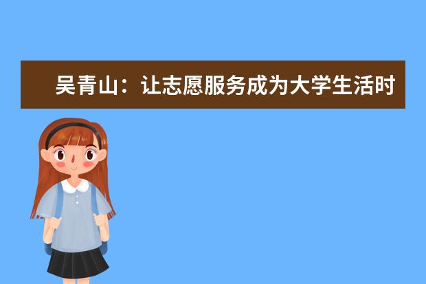吴青山:让志愿服务成为大学生活时尚