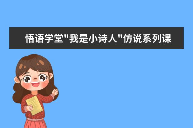 悟语学堂"我是小诗人"仿说系列课,引导孩子探寻语言魅力