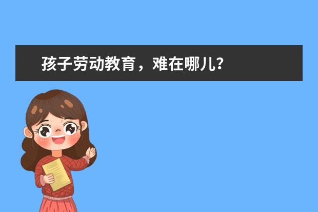 孩子劳动教育，难在哪儿？