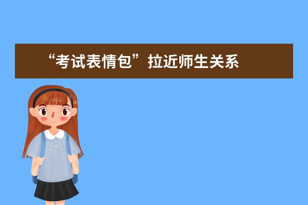 “考试表情包”拉近师生关系