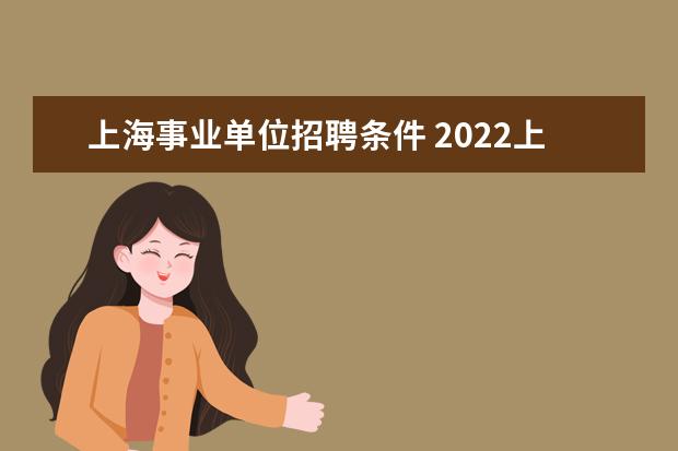 上海事业单位招聘条件 2022上海事业单位报考条件及时间是什么?