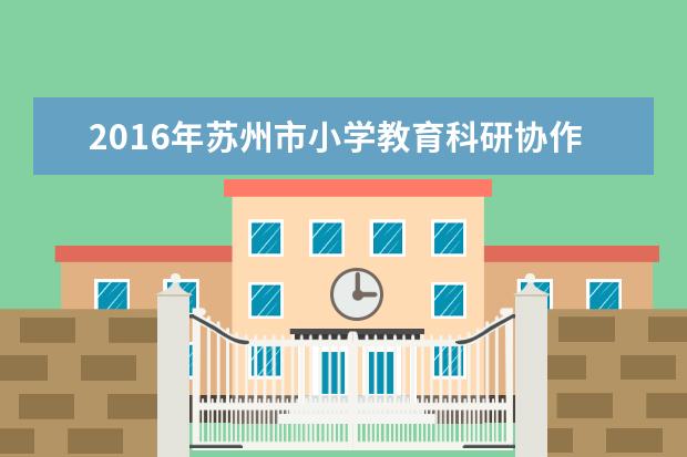 2016年苏州市小学教育科研协作会活动在平江实验召开