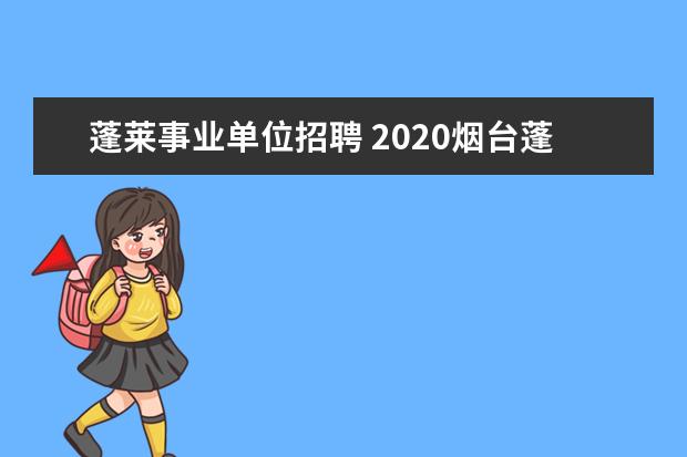 蓬莱事业单位招聘 2020烟台蓬莱教师招聘多少人?