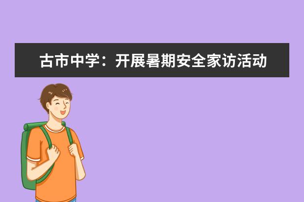 古市中学:开展暑期安全家访活动