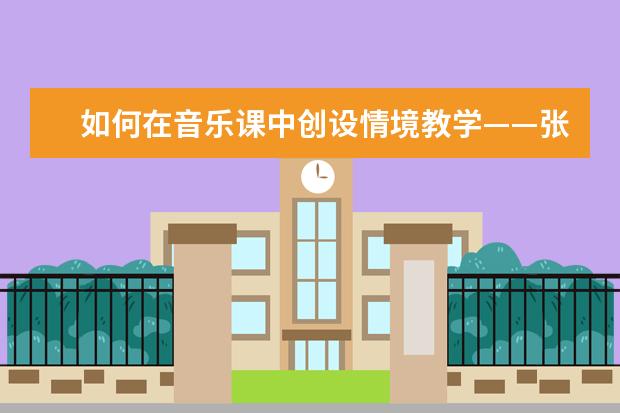 如何在音乐课中创设情境教学——张立英