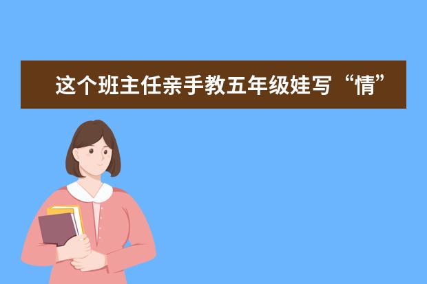 这个班主任亲手教五年级娃写“情”书 把玩笑变成促进学习的好事