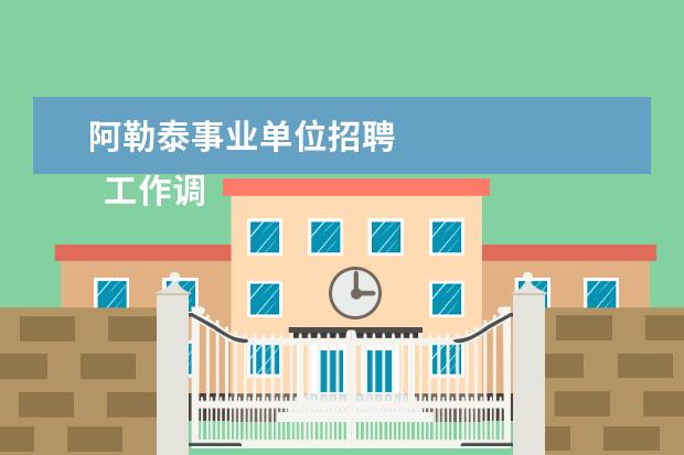 阿勒泰事业单位招聘 
  工作调动情况说明怎么写 篇11