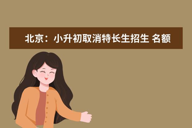北京:小升初取消特长生招生 名额全派位
