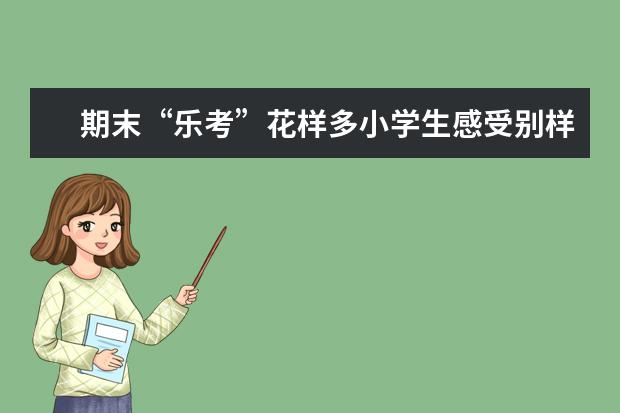 期末“乐考”花样多小学生感受别样“年味”
