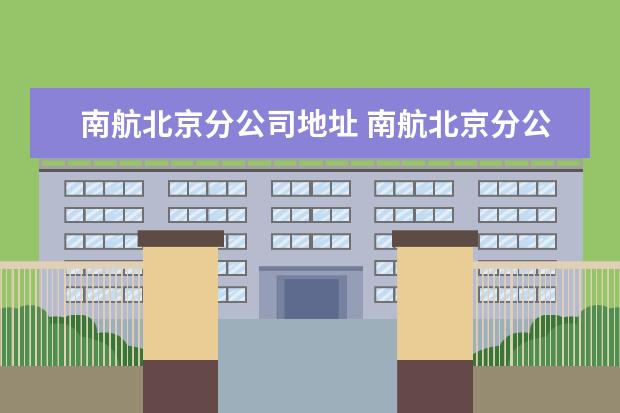 南航北京分公司地址 南航北京分公司客运营销