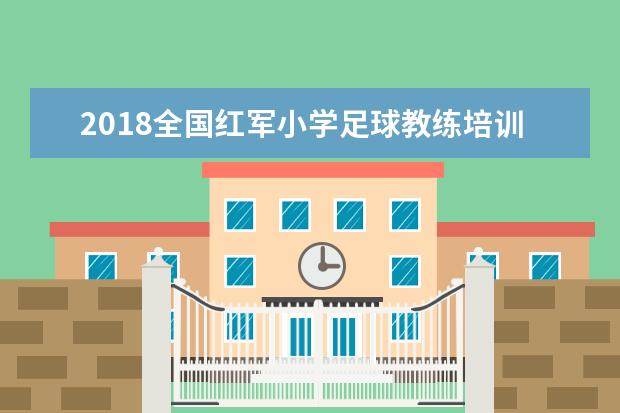 2018全国红军小学足球教练培训班开班