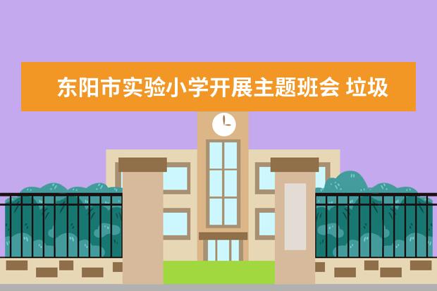 东阳市实验小学开展主题班会 垃圾分类宣传进校园