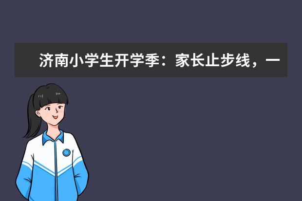 济南小学生开学季:家长止步线,一年级新生的起点