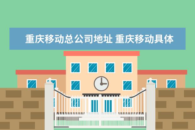 重庆移动总公司地址 重庆移动具体有哪些区县分公司