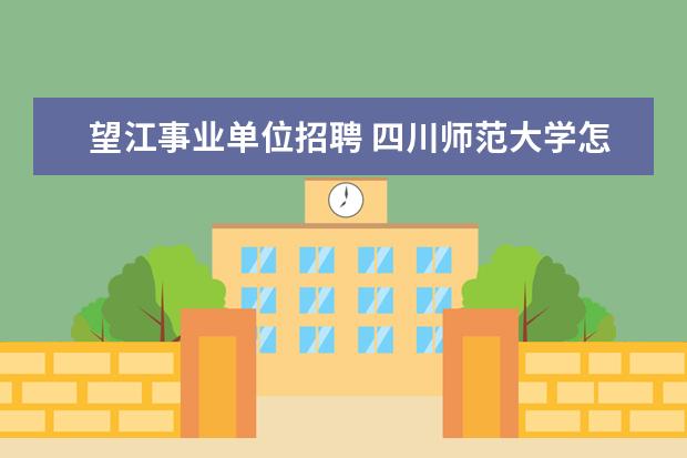 望江事业单位招聘 四川师范大学怎么样?