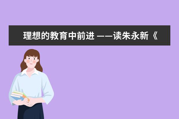 理想的教育中前进 ——读朱永新《走进最理想的教育》有感